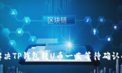 如何解决TP钱包转U币一直等待确认的问