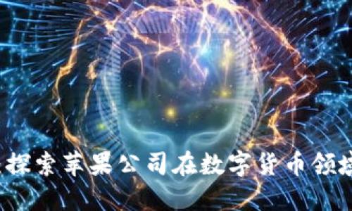 苹果加密货币：探索苹果公司在数字货币领域的潜力与挑战