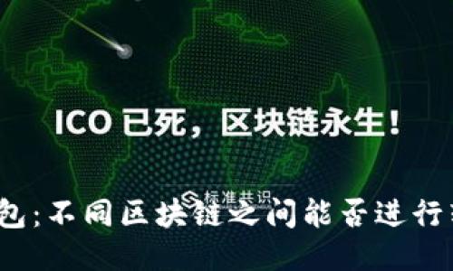 标题  
TP钱包：不同区块链之间能否进行转账？