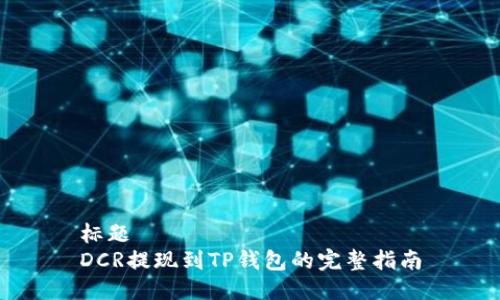 标题
DCR提现到TP钱包的完整指南