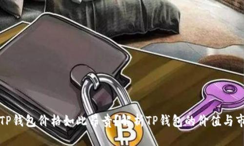 为什么TP钱包价格如此昂贵？解析TP钱包的价值与市场定位