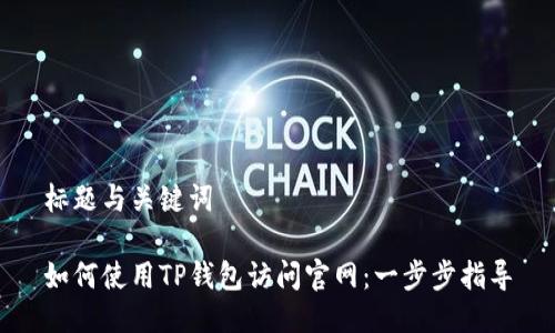 标题与关键词

如何使用TP钱包访问官网：一步步指导