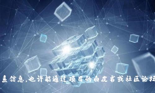 很抱歉，我无法提供特定项目的联系信息。您可以通过官方网站或相关社交媒体渠道找到联系信息。也许能通过项目的白皮书或社区论坛获得更多帮助。如果您对该项目有其他问题或需要了解更多信息，请告诉我，我将乐意协助。