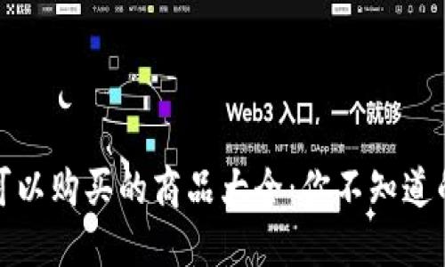 加密货币可以购买的商品大全：你不知道的那些宝藏