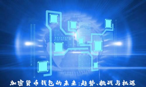 
加密货币钱包的未来：趋势、挑战与机遇
