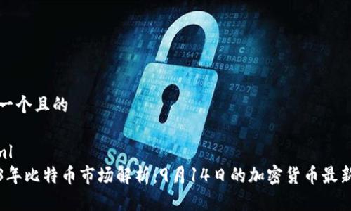 思考一个且的
```xml
2023年比特币市场解析:9月14日的加密货币最新动态