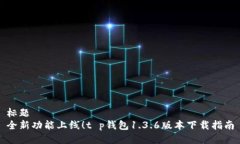标题全新功能上线！t p钱包1.3.6版本下
