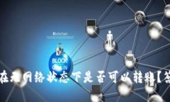 TP钱包在无网络状态下是否可以转账？