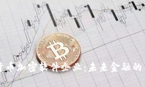中国数字货币加密软件企业：未来金融的关键推动者