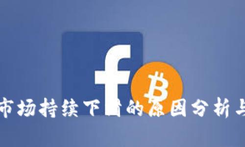 加密货币市场持续下滑的原因分析与未来展望