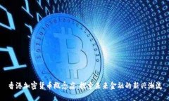 香港加密货币概念店：探索未来金融的