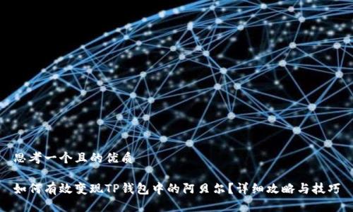思考一个且的优质

如何有效变现TP钱包中的阿贝尔？详细攻略与技巧