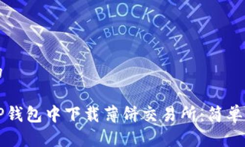 思考且的

如何在TP钱包中下载薄饼交易所：简单步骤指南