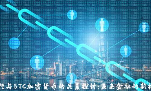 
央行与BTC加密货币的关系探讨：未来金融的新格局