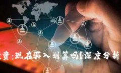 加密货币投资：现在买入划算吗？深度
