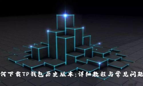 : 如何下载TP钱包历史版本：详细教程与常见问题解答