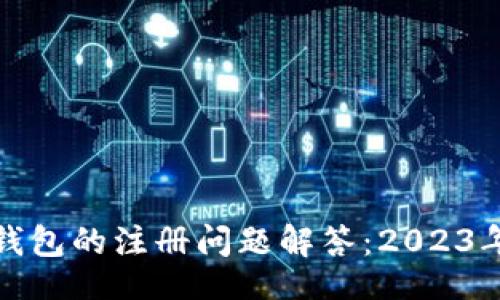 且的  
加密货币钱包的注册问题解答：2023年最新指南