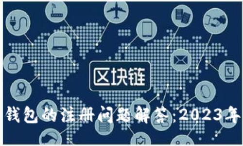 且的  
加密货币钱包的注册问题解答：2023年最新指南