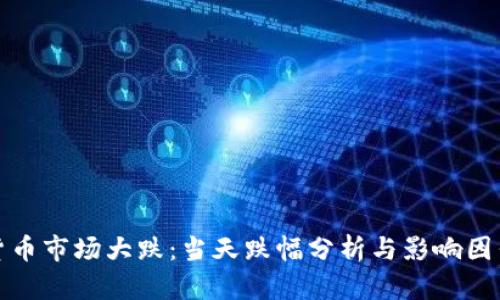 加密货币市场大跌：当天跌幅分析与影响因素解读