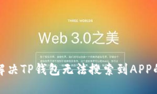如何解决TP钱包无法搜索到APP的问题