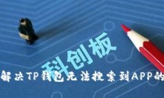 如何解决TP钱包无法搜索到APP的问题
