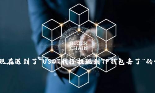 在进行加密货币交易时，许多用户选择将USDT（Tether）提取到个人钱包进行存储。如果你现在遇到了“USDT我给提现到TP钱包去了”的情况，可以考虑以下几个方面的信息和步骤来确保你的资金安全以及解决可能出现的问题。

### 如何安全有效地将USDT提现到TP钱包