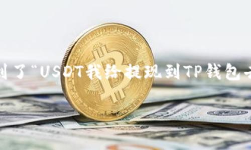 在进行加密货币交易时，许多用户选择将USDT（Tether）提取到个人钱包进行存储。如果你现在遇到了“USDT我给提现到TP钱包去了”的情况，可以考虑以下几个方面的信息和步骤来确保你的资金安全以及解决可能出现的问题。

### 如何安全有效地将USDT提现到TP钱包