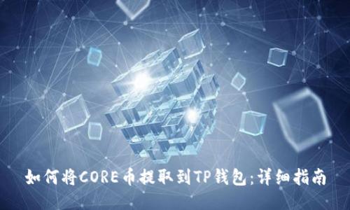 如何将CORE币提取到TP钱包：详细指南