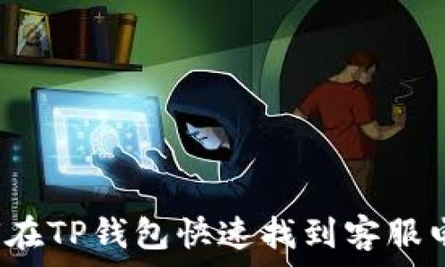   
如何在TP钱包快速找到客服电话？