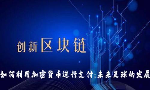 梅西如何利用加密货币进行支付：未来足球的发展趋势