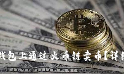 且的  
如何在TP钱包上通过火币链卖币？详细操作指南