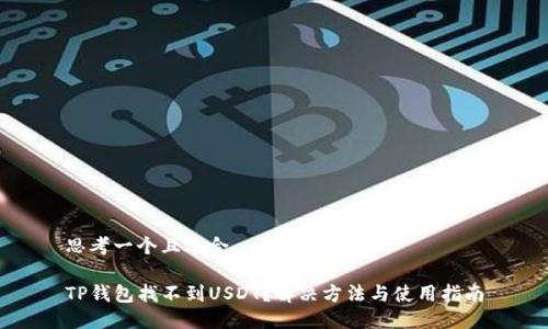思考一个且适合  的

TP钱包找不到USDT？解决方法与使用指南