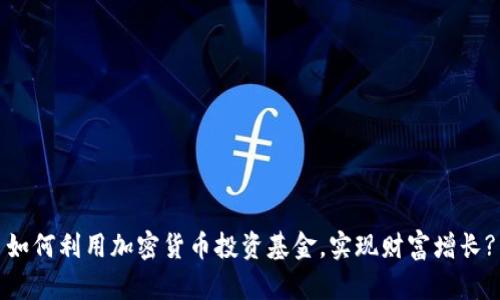 如何利用加密货币投资基金，实现财富增长?