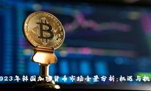 2023年韩国加密货币市场全景分析：机遇与挑战