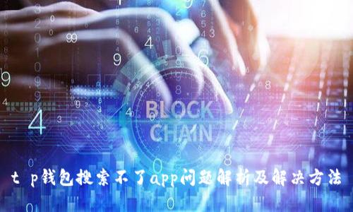 t p钱包搜索不了app问题解析及解决方法