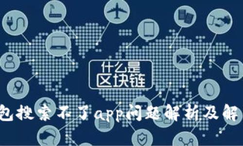 t p钱包搜索不了app问题解析及解决方法