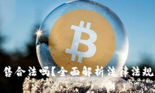 加密货币出售合法吗？全面解析法律法规与市场现状