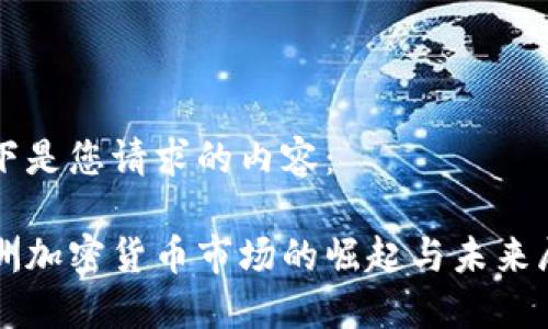 以下是您请求的内容：

亚洲加密货币市场的崛起与未来展望