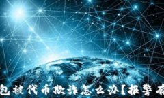 t p钱包被代币欺诈怎么办？报警有用吗