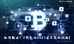如何解决T P钱包内USDT看不见的问题？