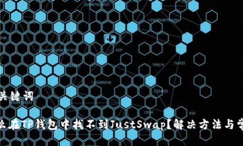 思考与关键词

: 为什么在TP钱包中找不到JustSwap？解决方法与常见问答