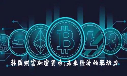 韩国财富加密货币：未来经济的驱动力