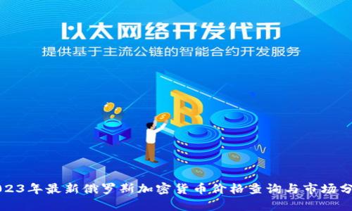 2023年最新俄罗斯加密货币价格查询与市场分析
