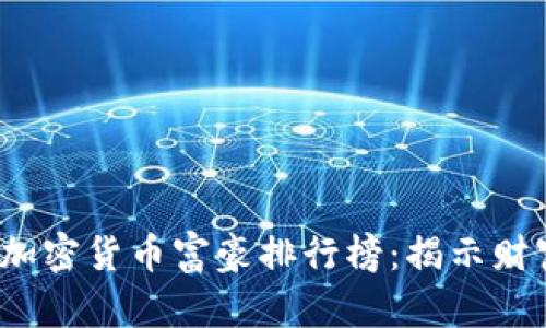 2023年全球加密货币富豪排行榜：揭示财富背后的秘密