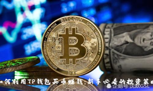 :

如何利用TP钱包买币赚钱：新手必看的投资策略