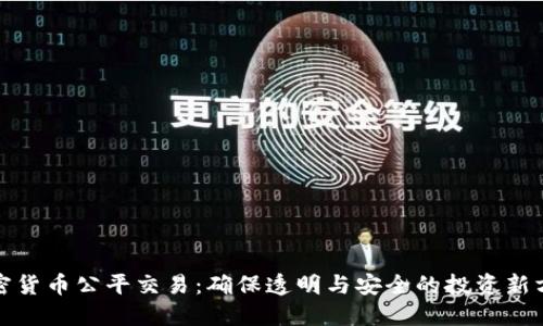 加密货币公平交易：确保透明与安全的投资新方式