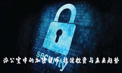 办公室中的加密货币：稳健投资与未来趋势