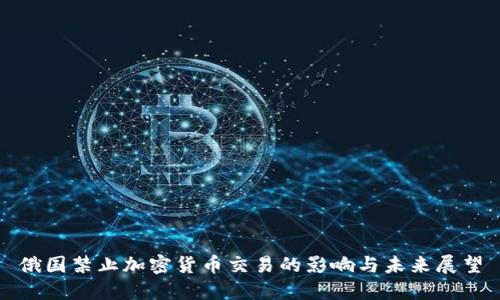 俄国禁止加密货币交易的影响与未来展望