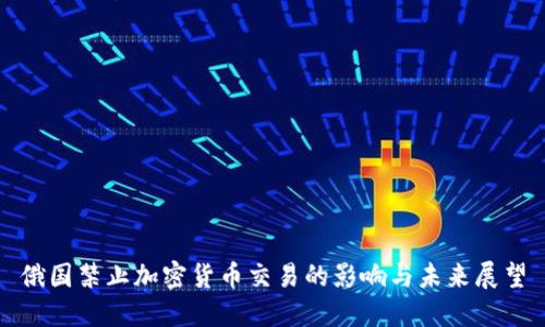 俄国禁止加密货币交易的影响与未来展望