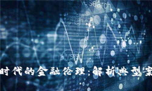 加密货币时代的金融伦理：解析典型案例与思考